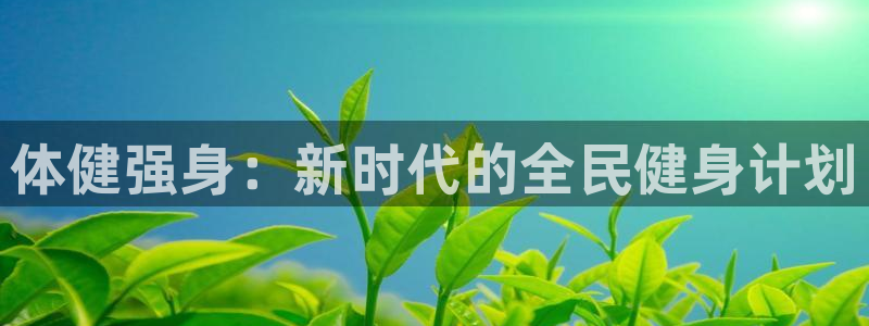 3377体育官方正版app官网：体健强身：新时代的全