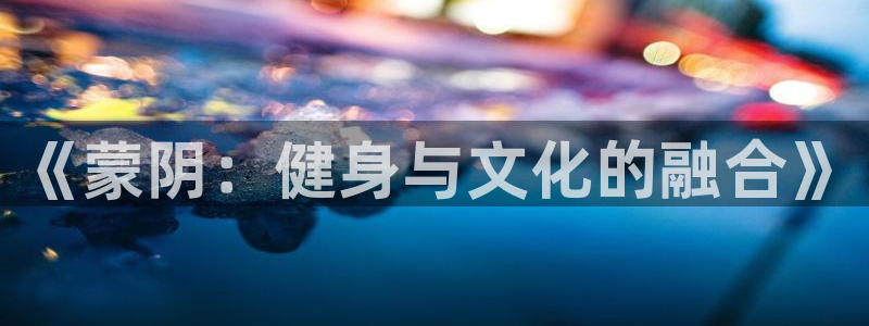 注册3377体育官方正版app：《蒙阴：健身与文化的