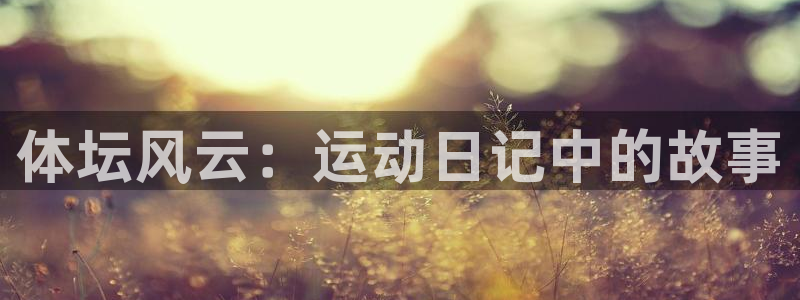 3377体育官网下载：体坛风云：运动日记中的故事