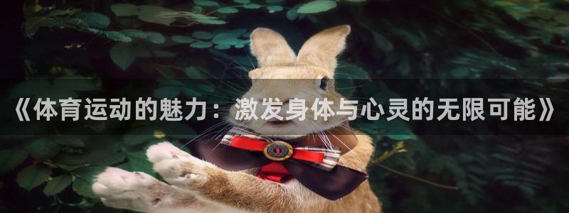 3377体育官网下载招商电话地址：《体育运动的魅力：激发身体