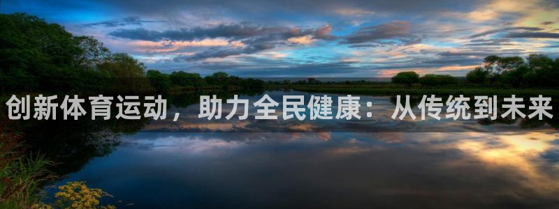 3377体育官网下载娱乐：创新体育运动，助力全民健康：从传统