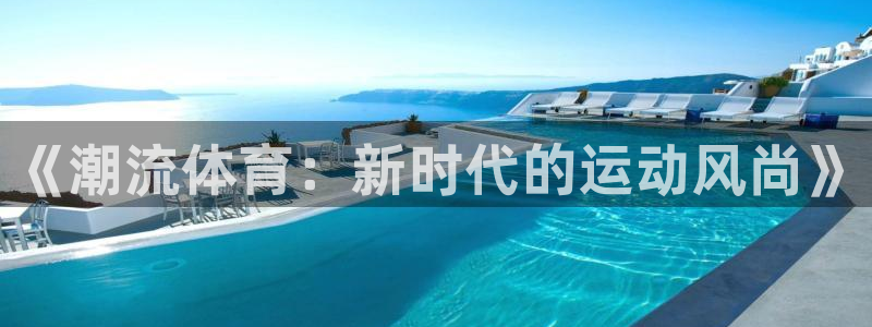 3377体育官方正版app科技：《潮流体育：新时代的运动风尚