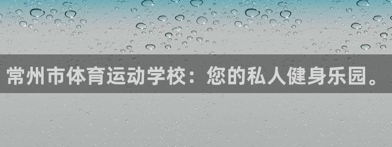 3377体育官方平台体育：常州市体育运动学校：您的私人健身乐
