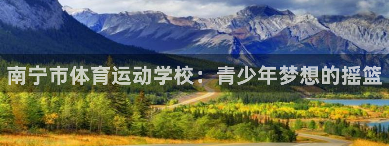 海南3377体育官网下载发展怎么样：南宁市体育运动学校：青少