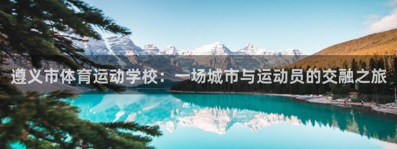 3377体育官网下载平台假的吗是真的吗：遵义市体育运动学校：
