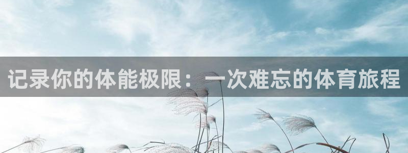 3377体育官方正版app集团：记录你的体能极限：一次难忘的