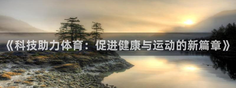 3377体育官网下载平台：《科技助力体育：促进健康与运动的新