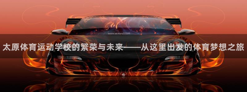 3377体育官网下载平台注册流程视频：太原体育运动学校的繁荣